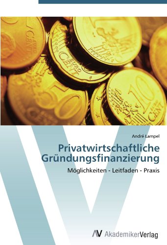 Privatwirtschaftliche Gründungsfinanzierung: Möglichkeiten - Leitfaden - Praxis