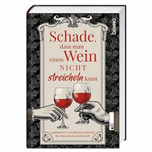 Schade, dass man einen Wein nicht streicheln kann: Anekdoten & Geschichten rund um den himmlischen Rebensaft