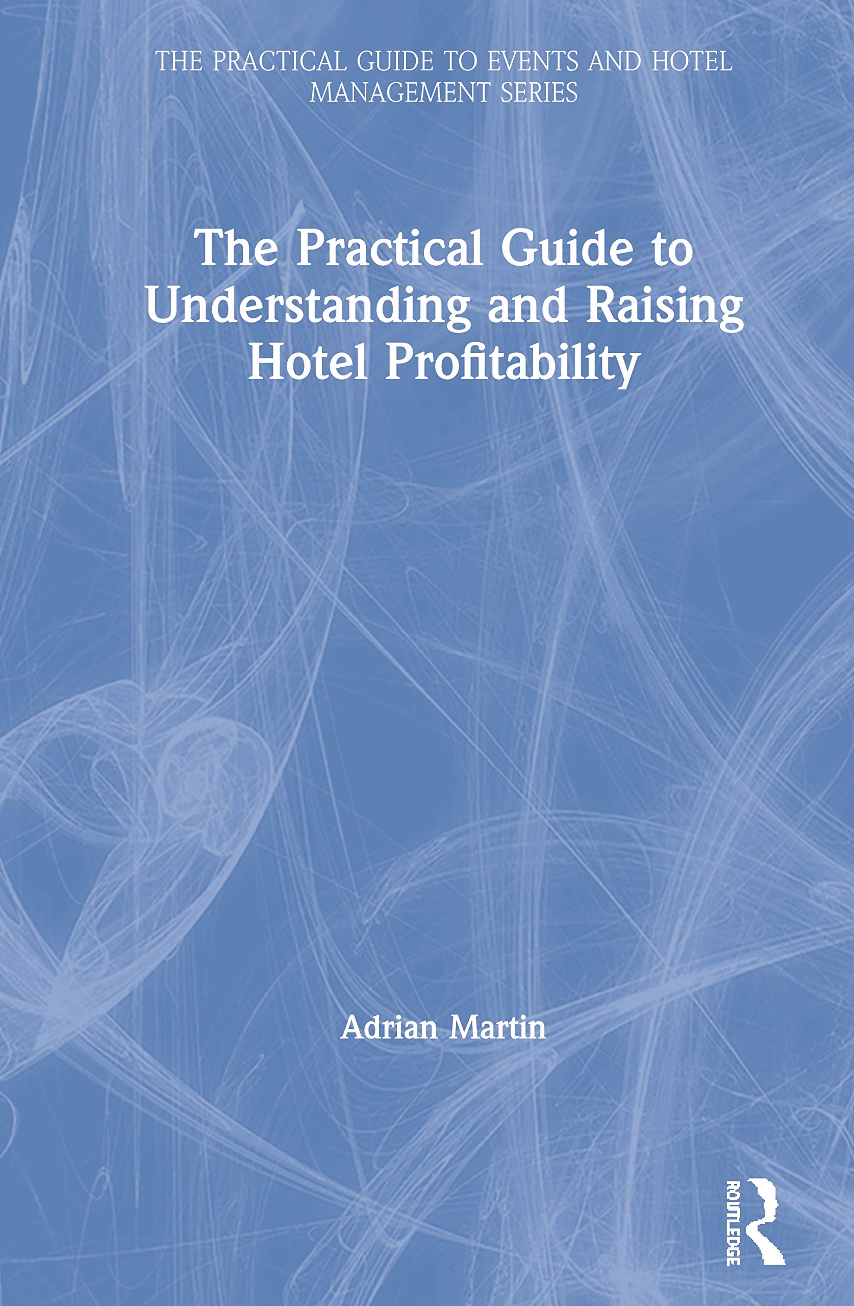The Practical Guide to Understanding and Raising Hotel Profitability (Practical Guide to Events and Hotel Management)