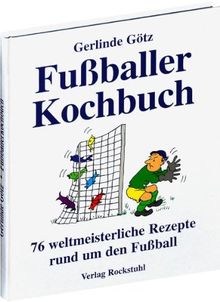 Fußballerkochbuch. 76 weltmeisterliche Rezepte rund um den Fußball