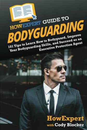 HowExpert Guide to Bodyguarding: 101 Tips to Learn How to Bodyguard, Improve, and Succeed as an Executive Protection Agent