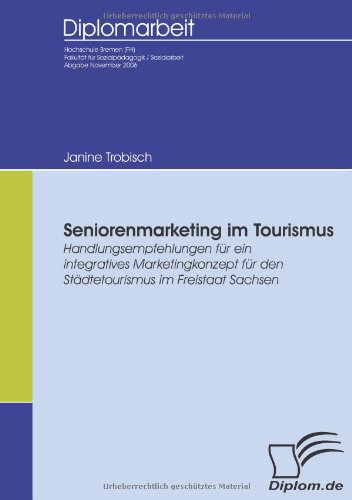 Seniorenmarketing im Tourismus: Handlungsempfehlungen für ein integratives Marketingkonzept für den Städtetourismus im Freistaat Sachsen