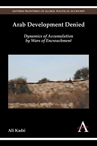 Arab Development Denied: Dynamics of Accumulation by Wars of Encroachment (Anthem Frontiers of Global Political Economy)