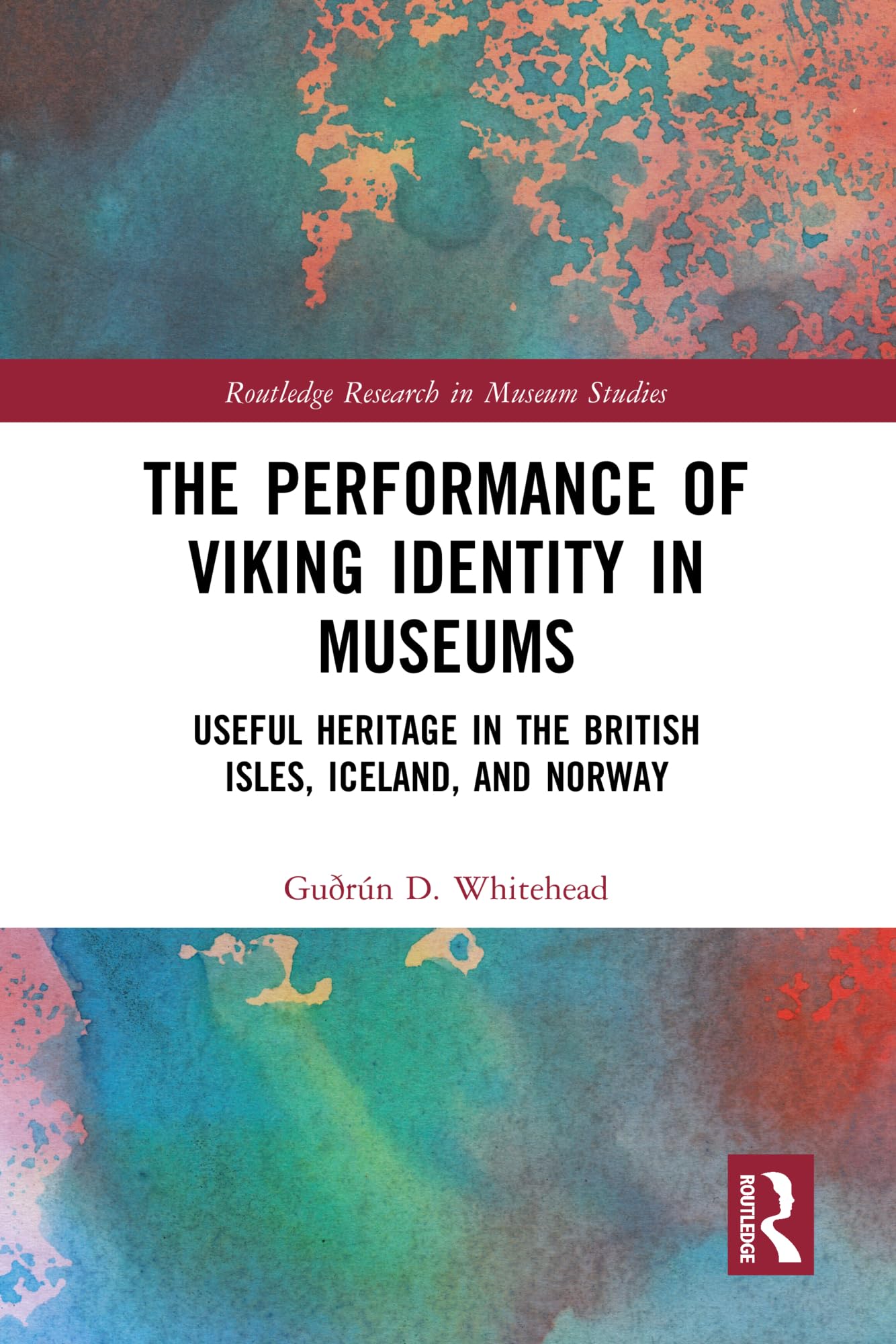 The Performance of Viking Identity in Museums: Useful Heritage in the British Isles, Iceland, and Norway (Routledge Research in Museum Studies)