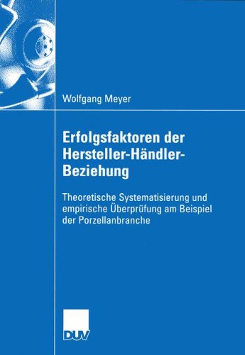 Erfolgsfaktoren der Hersteller-Händler-Beziehung: Theoretische Systematisierung und empirische Überprüfung am Beispiel der Porzellanbranche (Wirtschaftswissenschaften)