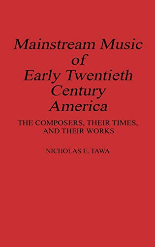 Mainstream Music of Early Twentieth Century America: The Composers, Their Times, and Their Works (Contributions to the Study of Music & Dance)