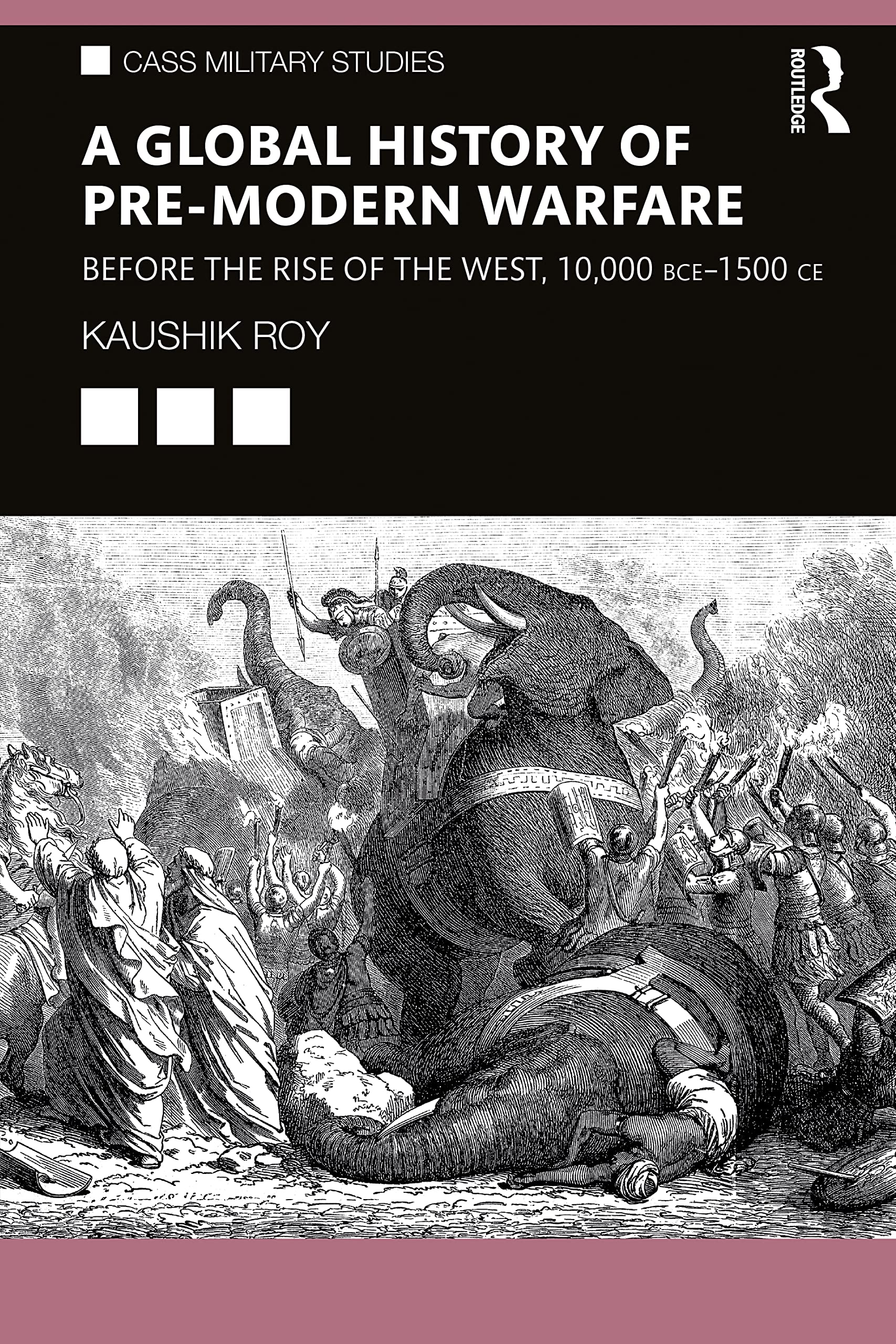 A Global History of Pre-Modern Warfare: Before the Rise of the West, 10,000 BCE-1500 CE (Cass Military Studies)