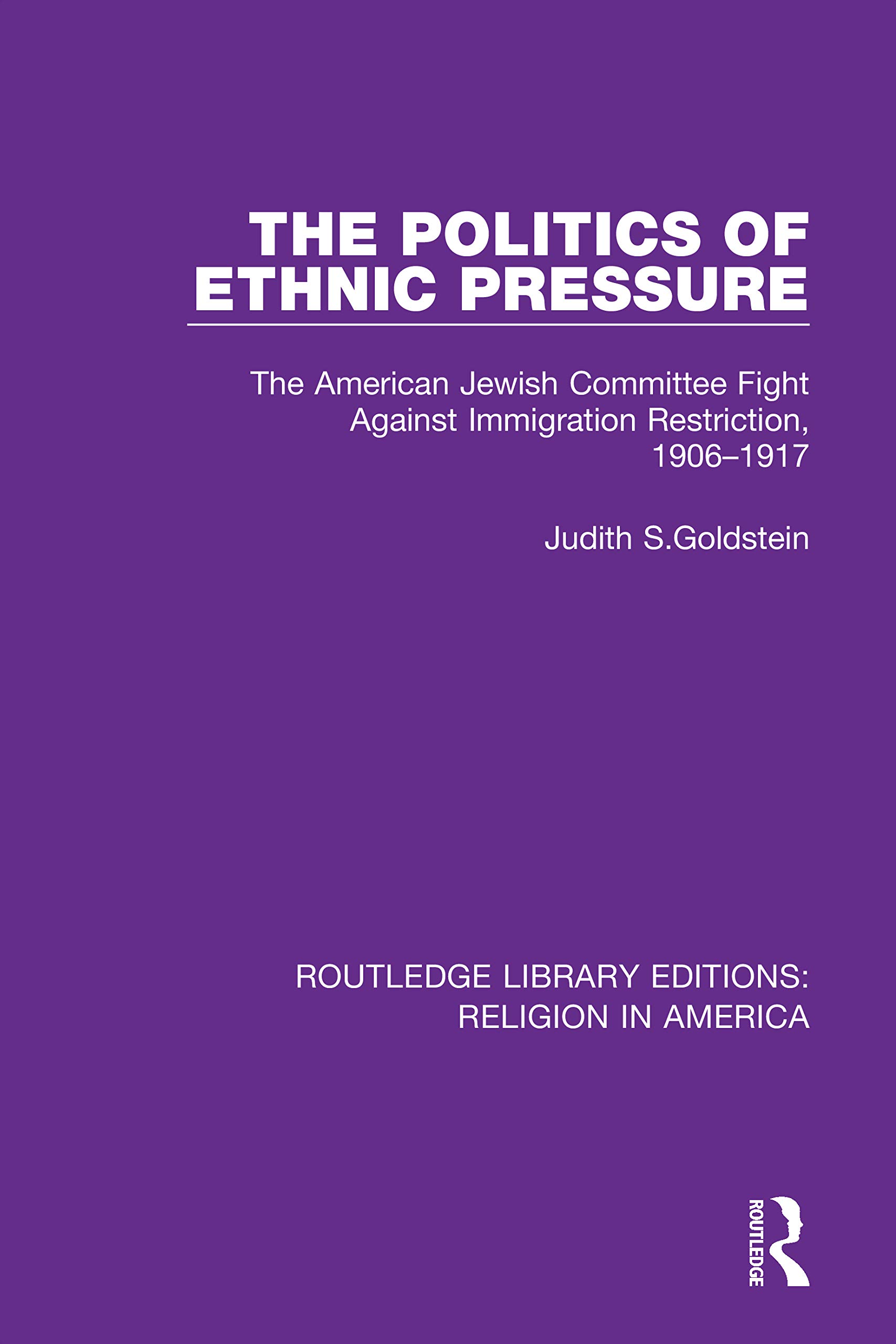 The Politics of Ethnic Pressure: The American Jewish Committee Fight Against Immigration Restriction, 1906-1917 (Routledge Library Editions: Religion in America)