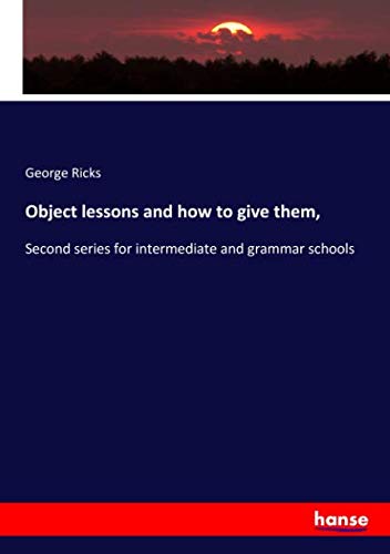 Object lessons and how to give them,: Second series for intermediate and grammar schools