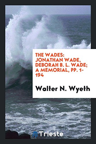 The Wades: Jonathan Wade, Deborah B. L. Wade; A Memorial, pp. 1-194