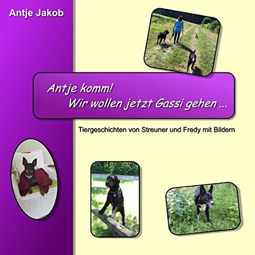 Antje komm mit! Wir wollen jetzt Gassi gehen ...: Tiergeschichten von Streuner und Fredy mit Bildern (Die Hunde erzählen aus ihrem Leben)