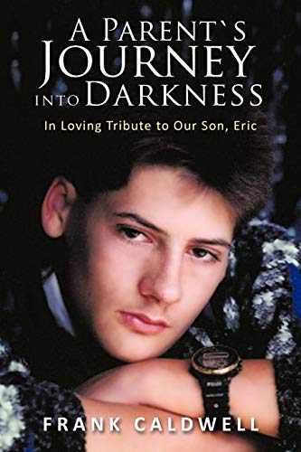A PARENT`S JOURNEY INTO DARKNESS: In Loving Tribute to Our Son, Eric