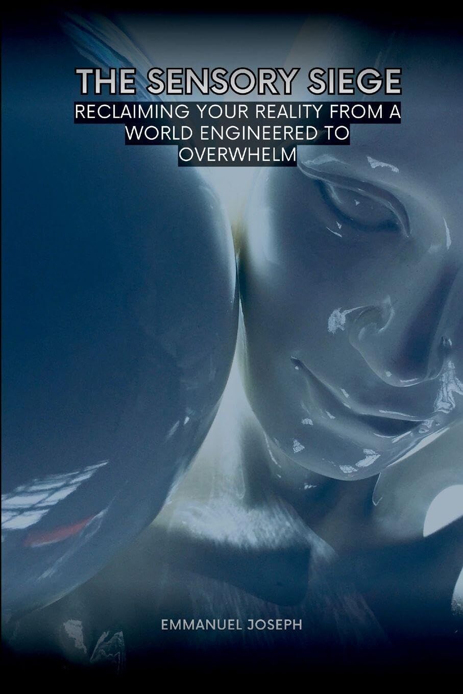 The Sensory Siege, Reclaiming Your Reality from a World Engineered to Overwhelm