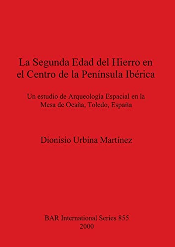 La Segunda Edad del Hierro en el Centro de la Península Ibérica: Un estudio de Arqueología Espacial en la Mesa de Ocaña, Toledo, España (BAR International)