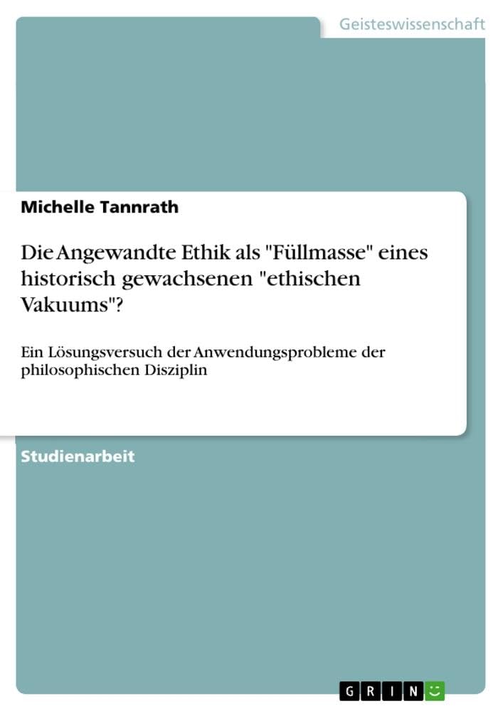 Die Angewandte Ethik als Füllmasse eines historisch gewachsenen ethischen Vakuums?: Ein Lösungsversuch der Anwendungsprobleme der philosophischen Disziplin