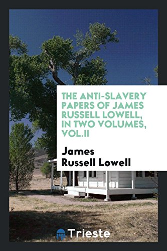 The anti-slavery papers of James Russell Lowell, in two volumes, Vol.II