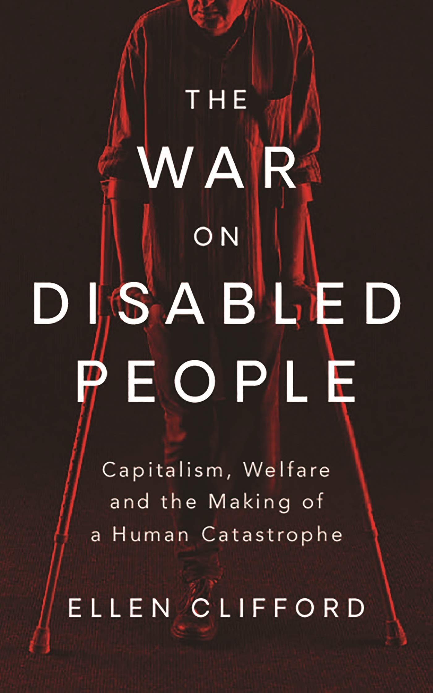 The War on Disabled People: Capitalism, Welfare and the Making of a Human Catastrophe