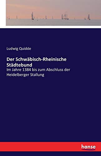 Der Schwäbisch-Rheinische Städtebund: Im Jahre 1384 bis zum Abschluss der Heidelberger Stallung