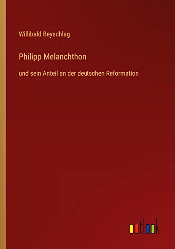 Philipp Melanchthon: und sein Anteil an der deutschen Reformation