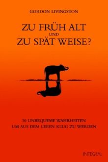 Zu früh alt und zu spät weise?: 30 unbequeme Wahrheiten, um aus dem Leben klug zu werden