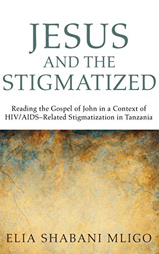 Jesus and the Stigmatized: Reading the Gospel of John in a Context of Hiv/Aids-Related Stigmatization in Tanzania