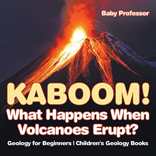 Baby Professor Kaboom! What Happens When Volcanoes Erupt? Geology For Beginners Children's Geology Books