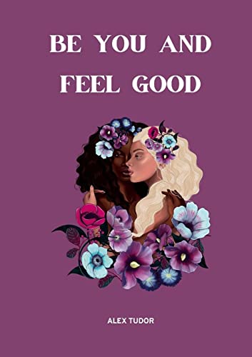 Be You And Feel Good: A practical guide to understand and deal with emotions, wounds and patterns