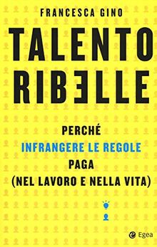 Talento ribelle. Perché infrangere le regole paga (nel lavoro e nella vita) (Business e oltre)