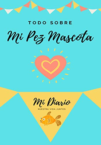 Todo Sobre Mi Pez Mascota: Mi Diario Nuestra Vida Juntos (Todo Sobre Mi Mascota, Band 1)