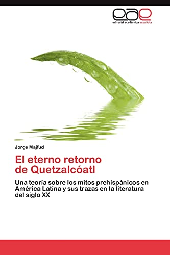 El eterno retorno de Quetzalcóatl: Una teoría sobre los mitos prehispánicos en América Latina y sus trazas en la literatura del siglo XX