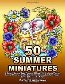 50 SUMMER MINIATURES: A Summer Coloring Book, Featuring 50 Lovely Illustrations of Various Summer Flowers, Adorable Summertime Animals, Cute Fairy Houses, Garden Gates, and Much More
