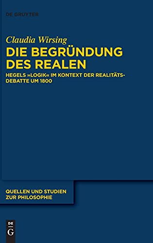 Die Begründung des Realen: Hegels „Logik“ im Kontext der Realitätsdebatte um 1800 (Quellen und Studien zur Philosophie, 147, Band 147)