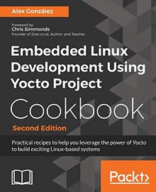Embedded Linux Development Using Yocto Project Cookbook - Second Edition: Practical recipes to help you leverage the power of Yocto to build exciting Linux-based systems (English Edition)