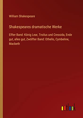 Shakespeares dramatische Werke: Elfter Band: König Lear, Troilus und Cressida, Ende gut, alles gut, Zwölfter Band: Othello, Cymbeline, Macbeth