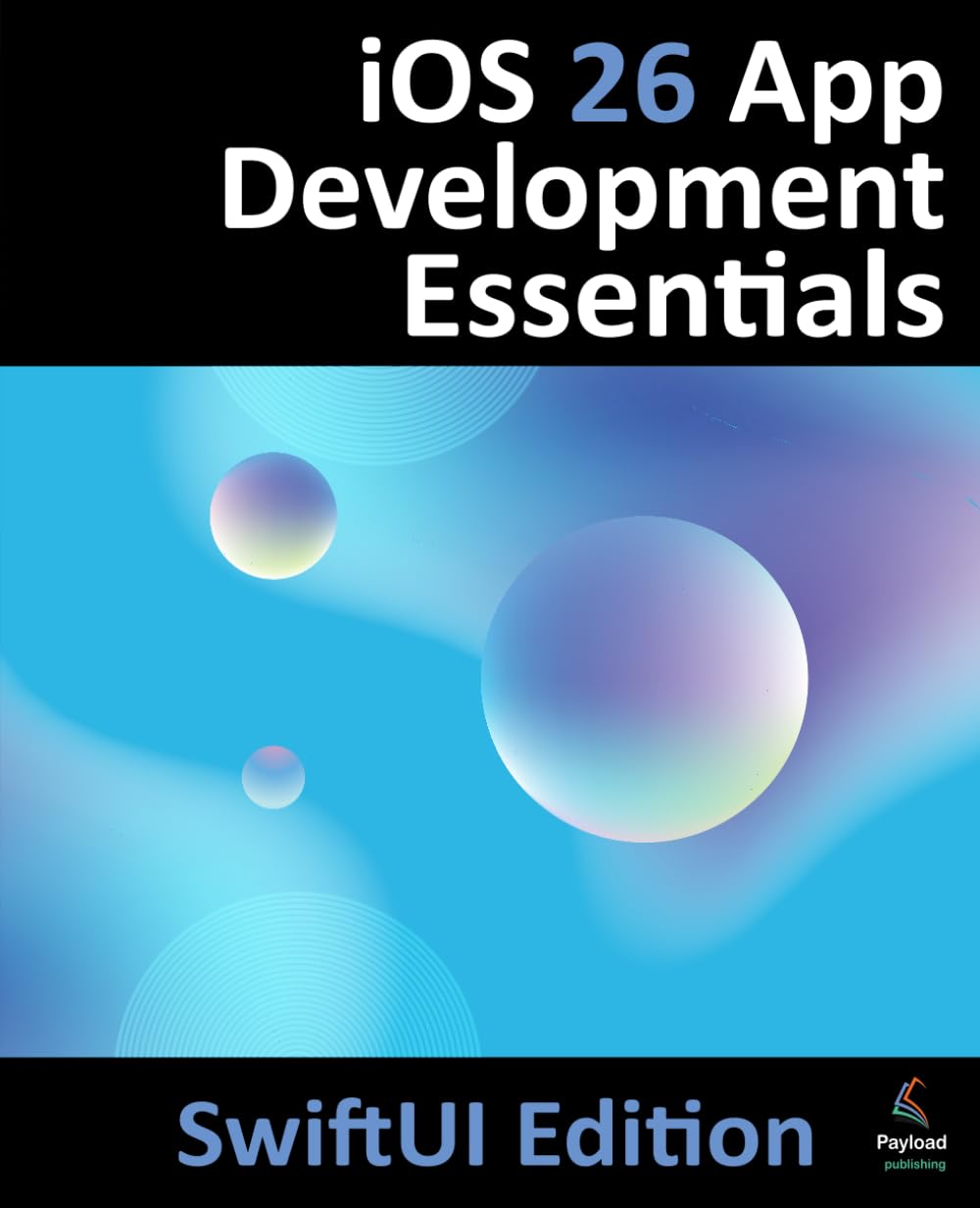 Neil Smyth Ios 26 App Development Essentials - SwiftUI Edition, Developing Ios Apps Using SwiftUI, Swift And Xcode 26, Developing Ios 26 Apps Using SwiftUI,