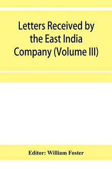Letters received by the East India Company from its servants in the East (Volume III) 1615