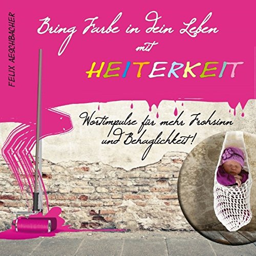 Bring Farbe in dein Leben mit Heiterkeit: Wort- und Bildimpulse für mehr Frohsinn und Behaglichkeit!