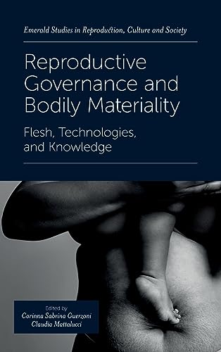 Reproductive Governance and Bodily Materiality: Flesh, Technologies, and Knowledge (Emerald Studies in Reproduction, Culture and Society)