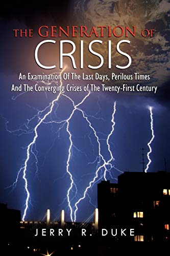 THE GENERATION OF CRISIS: An Examination Of The Last Days, Perilous Times And The Converging Crises of The Twenty-First Century
