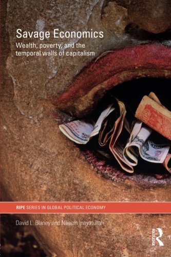 Savage Economics: Wealth, Poverty and the Temporal Walls of Capitalism (RIPE Series in Global Political Economy) (RIPE Series in Global Political Economy (Paperback))
