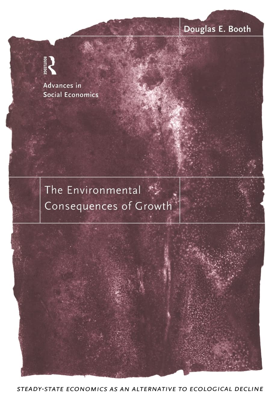 The Environmental Consequences of Growth: Steady-State Economics as an Alternative to Ecological Decline (New Directions in Social Economics)