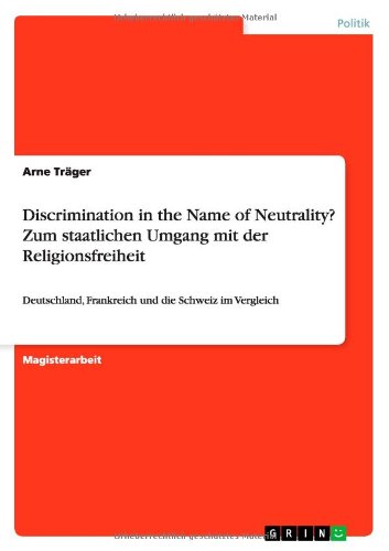 Discrimination in the Name of Neutrality? Zum staatlichen Umgang mit der Religionsfreiheit: Deutschland, Frankreich und die Schweiz im Vergleich