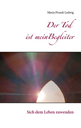 Der Tod ist mein Begleiter: Sich dem Leben zuwenden
