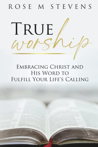 True Worship: Embracing Christ and His Word to Fulfill Your Life's Calling