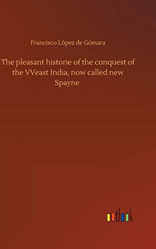 The pleasant historie of the conquest of the VVeast India, now called new Spayne