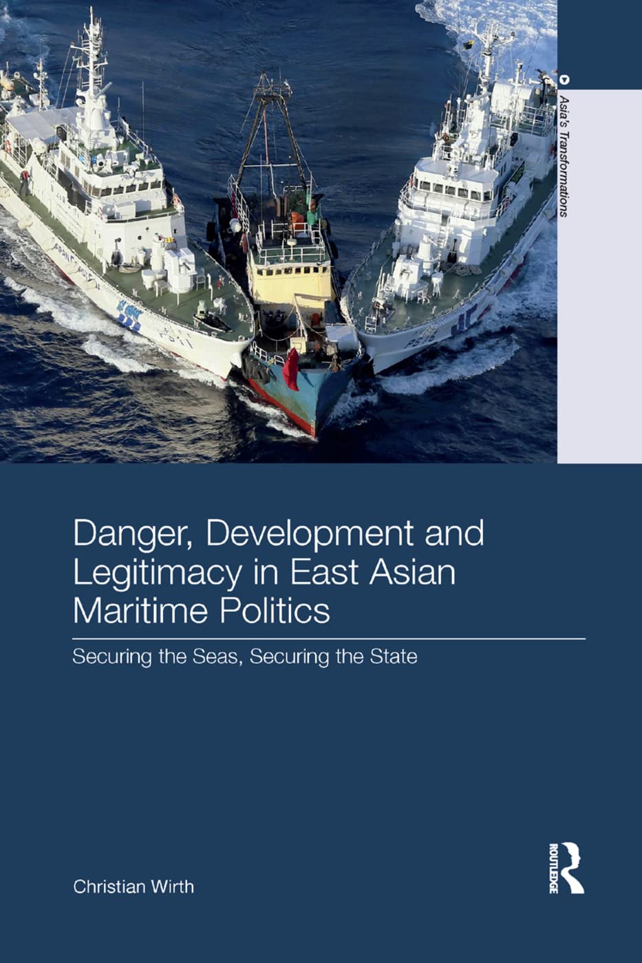Danger, Development and Legitimacy in East Asian Maritime Politics: Securing the Seas, Securing the State (Asia's Transformations)