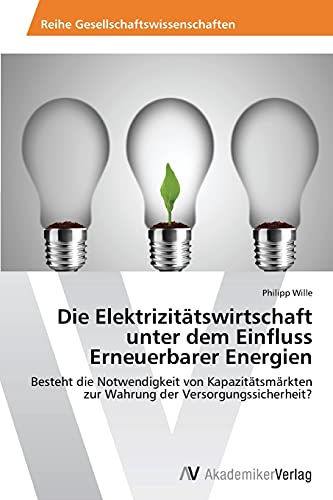Die Elektrizitätswirtschaft unter dem Einfluss Erneuerbarer Energien: Besteht die Notwendigkeit von Kapazitätsmärkten zur Wahrung der Versorgungssicherheit?
