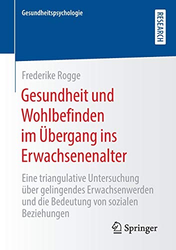 Gesundheit und Wohlbefinden im Übergang ins Erwachsenenalter: Eine triangulative Untersuchung über gelingendes Erwachsenwerden und die Bedeutung von sozialen Beziehungen (Gesundheitspsychologie)