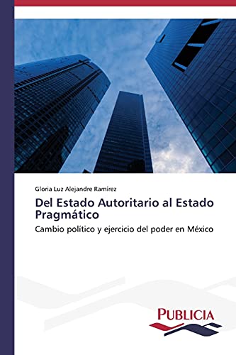 Del Estado Autoritario al Estado Pragmático: Cambio político y ejercicio del poder en México