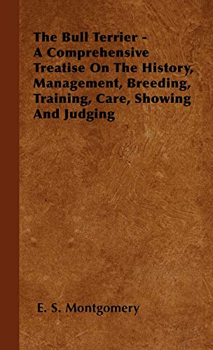 The Bull Terrier - A Comprehensive Treatise On The History, Management, Breeding, Training, Care, Showing And Judging